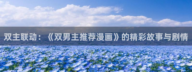 漫画之家下载动漫全免费：双主联动：《双男主推荐漫画》的精彩故事与剧情