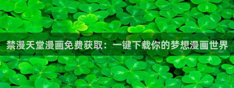 漫画之家下载：禁漫天堂漫画免费获取：一键下载你的梦想漫画世界