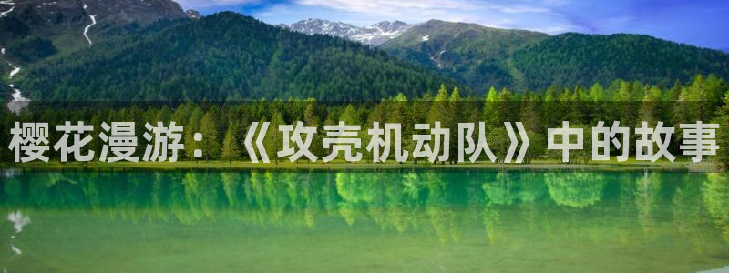 漫画之家官网樱花动漫：樱花漫游：《攻壳机动队》中的故事