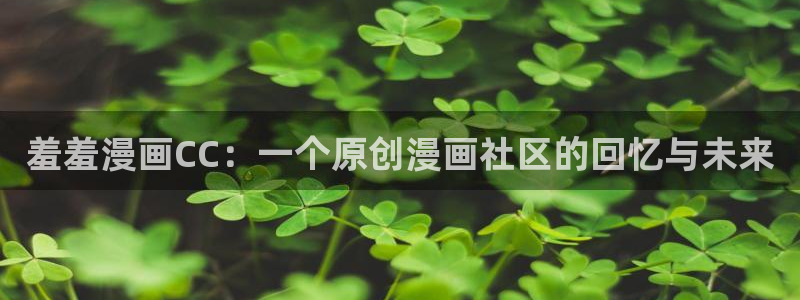 漫画之家网上看：羞羞漫画CC：一个原创漫画社区的回忆与未来