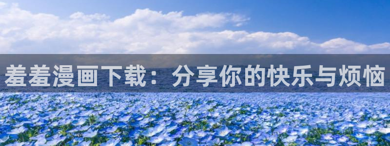 漫画之家网下载：羞羞漫画下载：分享你的快乐与烦恼