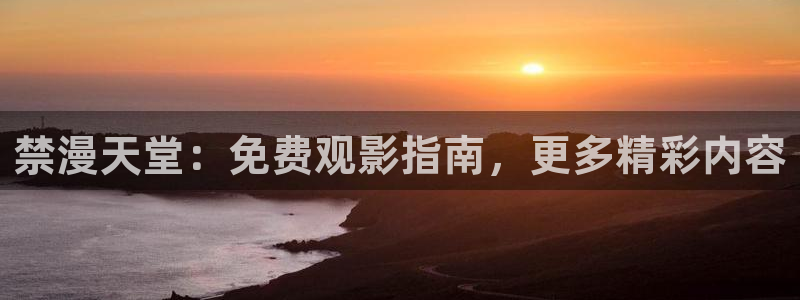 漫画之家正版网：禁漫天堂：免费观影指南，更多精彩内容