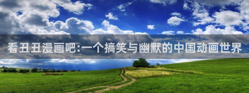 漫画之家官网入口老版本：看丑丑漫画吧:一个搞笑与幽默的中国动画世界