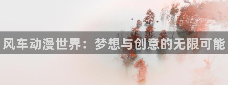 lovestage漫画免费阅读：风车动漫世界：梦想与创意的无限可能