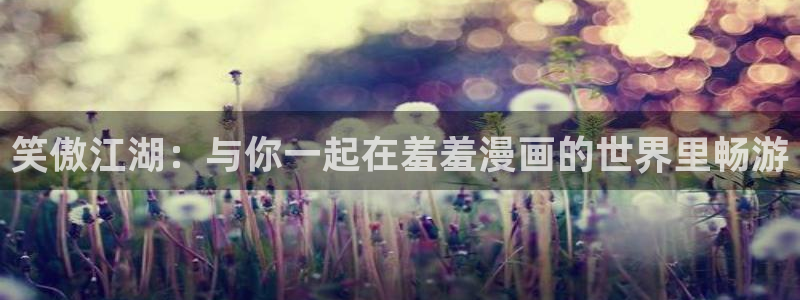 韩国漫画平台kakaopage：笑傲江湖：与你一起在羞羞漫画的世界里畅游