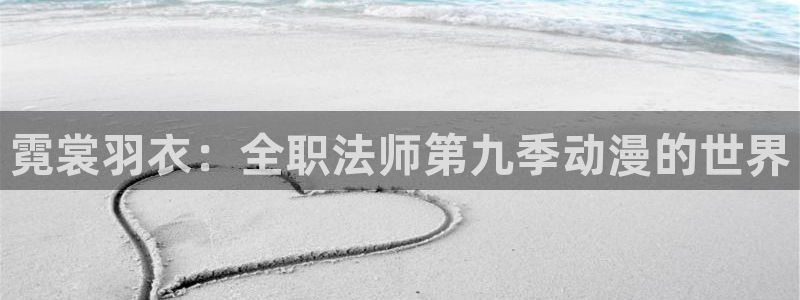 lovestage漫画免费阅读：霓裳羽衣：全职法师第九季动漫的世界