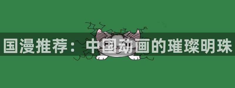 漫画之家正版网：国漫推荐：中国动画的璀璨明珠