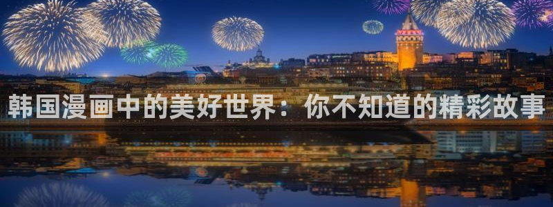 漫画之家：韩国漫画中的美好世界：你不知道的精彩故事