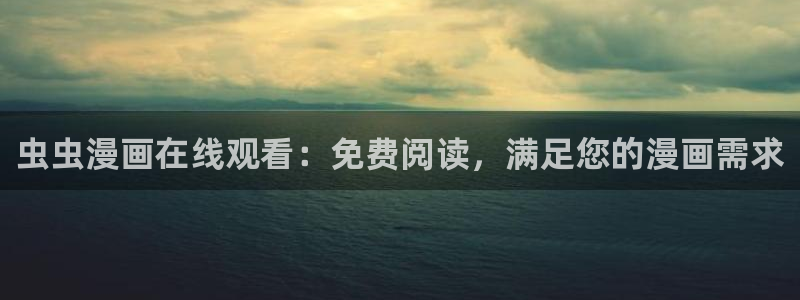 漫画之家官网入口老版本：虫虫漫画在线观看：免费阅读，满足您的漫画需求