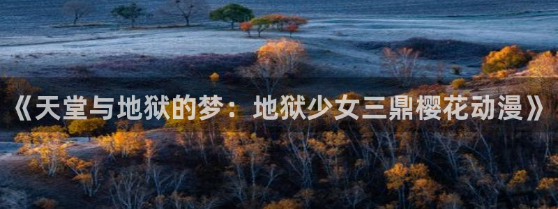 age专注动漫的门户网站：《天堂与地狱的梦：地狱少女三鼎樱花动漫》