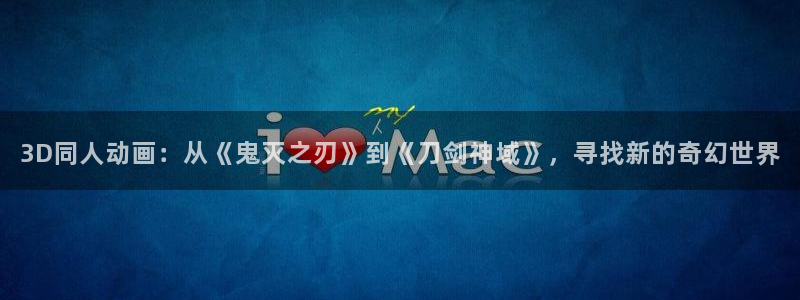 age专注动漫的门户网站：3D同人动画：从《鬼灭之刃》到《刀剑神域》，寻找新的奇幻世界
