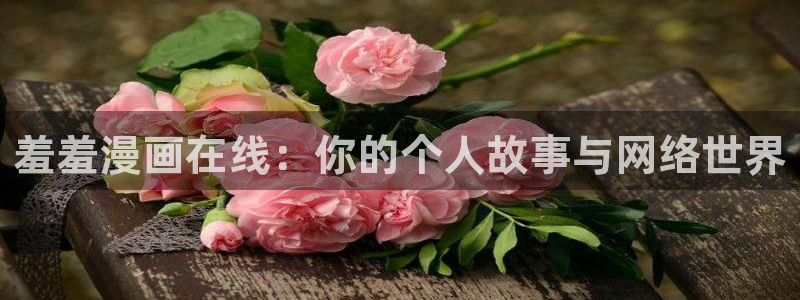 漫画之家网官网入口：羞羞漫画在线：你的个人故事与网络世界