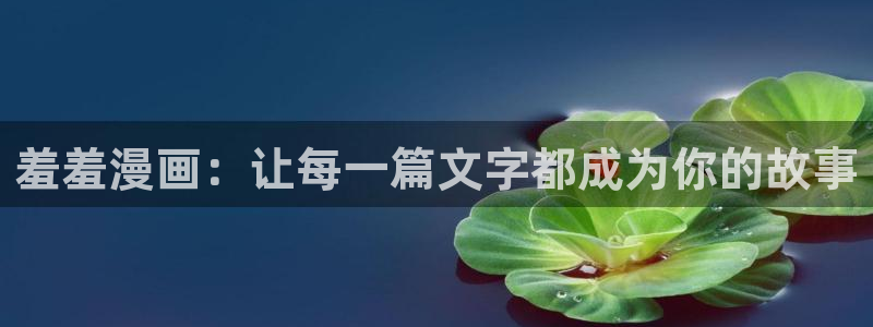 拷贝漫画 copymanager.ory网站：羞羞漫画：让每一篇文字都成为你的故事