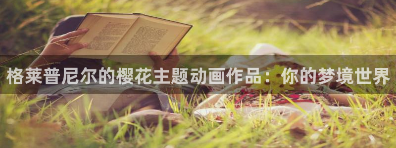 漫画之家omofun：格莱普尼尔的樱花主题动画作品：你的梦境世界